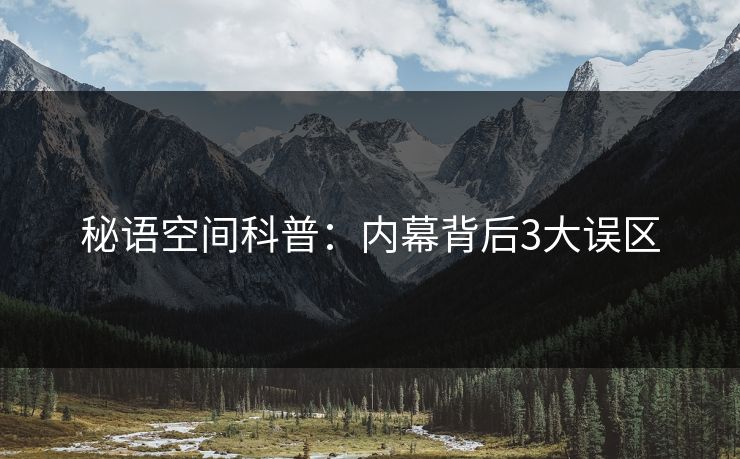 秘语空间科普：内幕背后3大误区