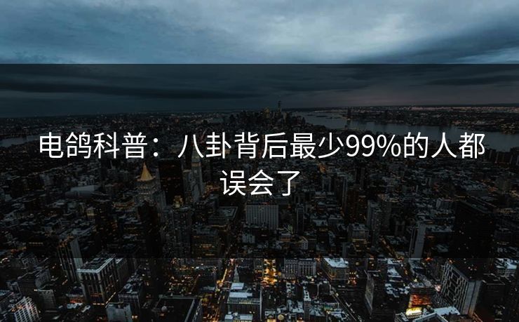 电鸽科普:八卦背后最少99%的人都误会了