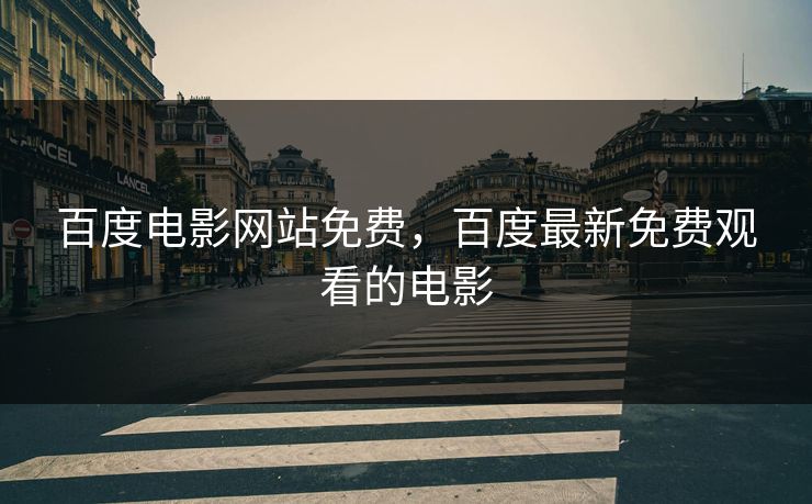 百度电影网站免费,百度最新免费观看的电影 百度电影网站免费,百度最新免费观看的电影