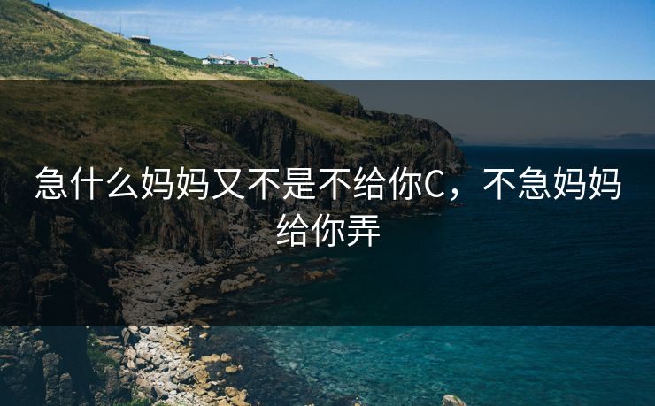 急什么妈妈又不是不给你C，不急妈妈给你弄