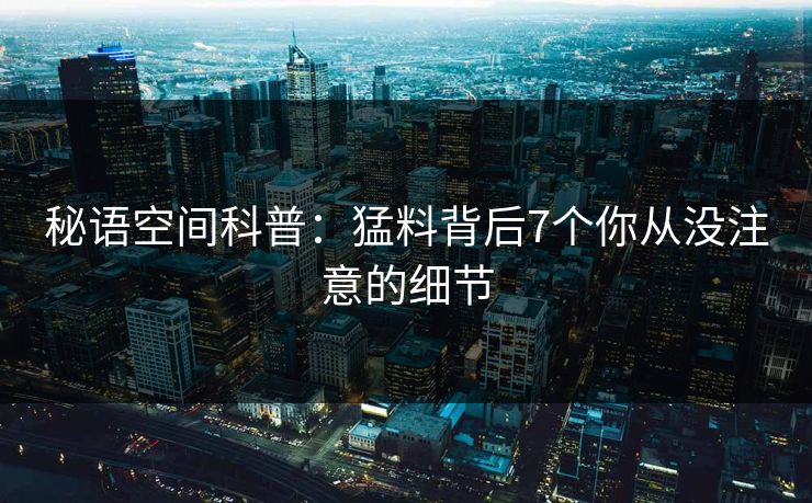 秘语空间科普：猛料背后7个你从没注意的细节