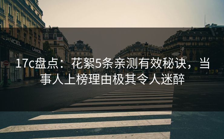 17c盘点：花絮5条亲测有效秘诀，当事人上榜理由极其令人迷醉