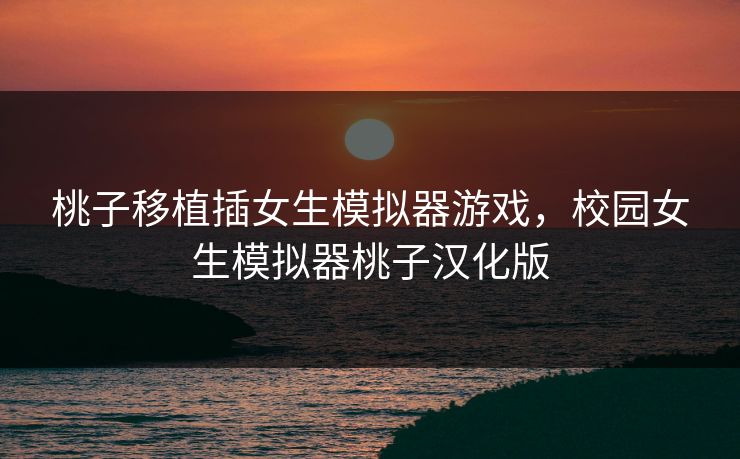 桃子移植插女生模拟器游戏，校园女生模拟器桃子汉化版