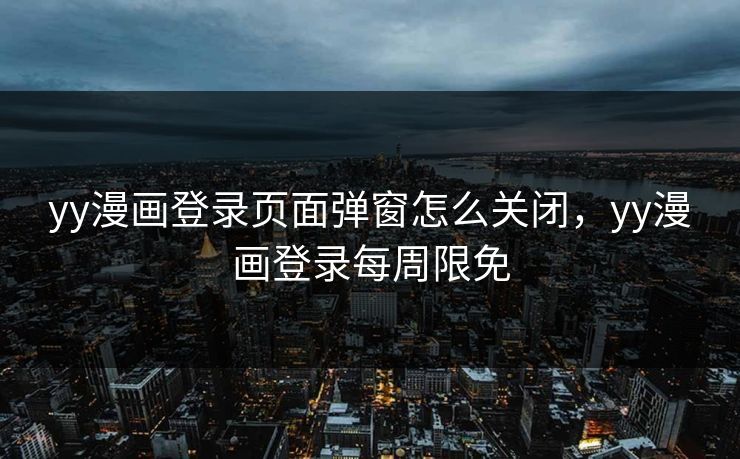 yy漫画登录页面弹窗怎么关闭，yy漫画登录每周限免