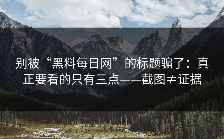 别被“黑料每日网”的标题骗了:真正要看的只有三点——截图≠证据 别被“黑料每日网”的标题骗了:真正要看的只有三点——截图≠证据