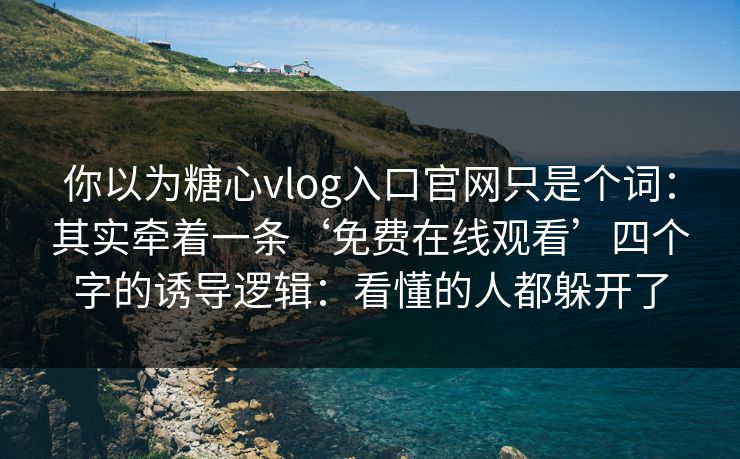 你以为糖心vlog入口官网只是个词:其实牵着一条‘免费在线观看’四个字的诱导逻辑:看懂的人都躲开了 你以为糖心vlog入口官网只是个词:其实牵着一条‘免费在线观看’四个字的诱导逻辑:看懂的人都躲开了