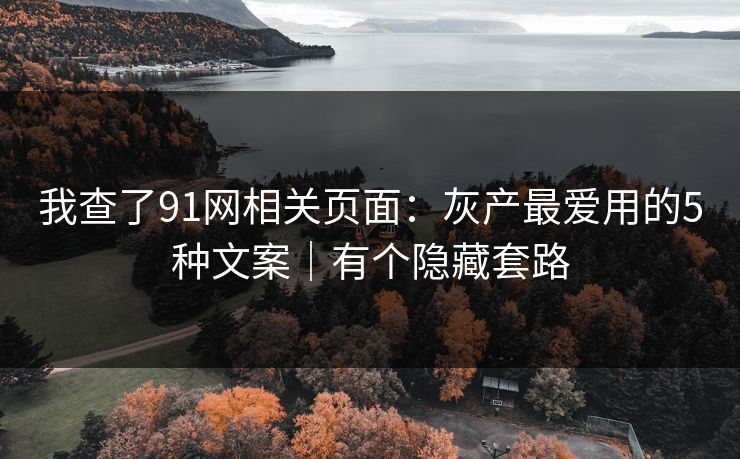 我查了91网相关页面:灰产最爱用的5种文案|有个隐藏套路